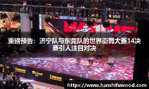 重磅预告：济宁队与东莞队的世界街舞大赛14决赛引人注目对决