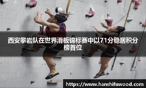 西安攀岩队在世界滑板锦标赛中以71分稳居积分榜首位