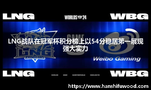 LNG战队在冠军杯积分榜上以54分稳居第一展现强大实力