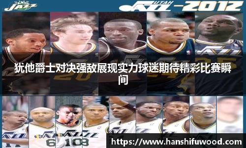 犹他爵士对决强敌展现实力球迷期待精彩比赛瞬间