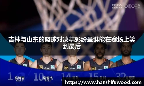 吉林与山东的篮球对决精彩纷呈谁能在赛场上笑到最后