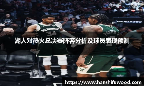 湖人对热火总决赛阵容分析及球员表现预测